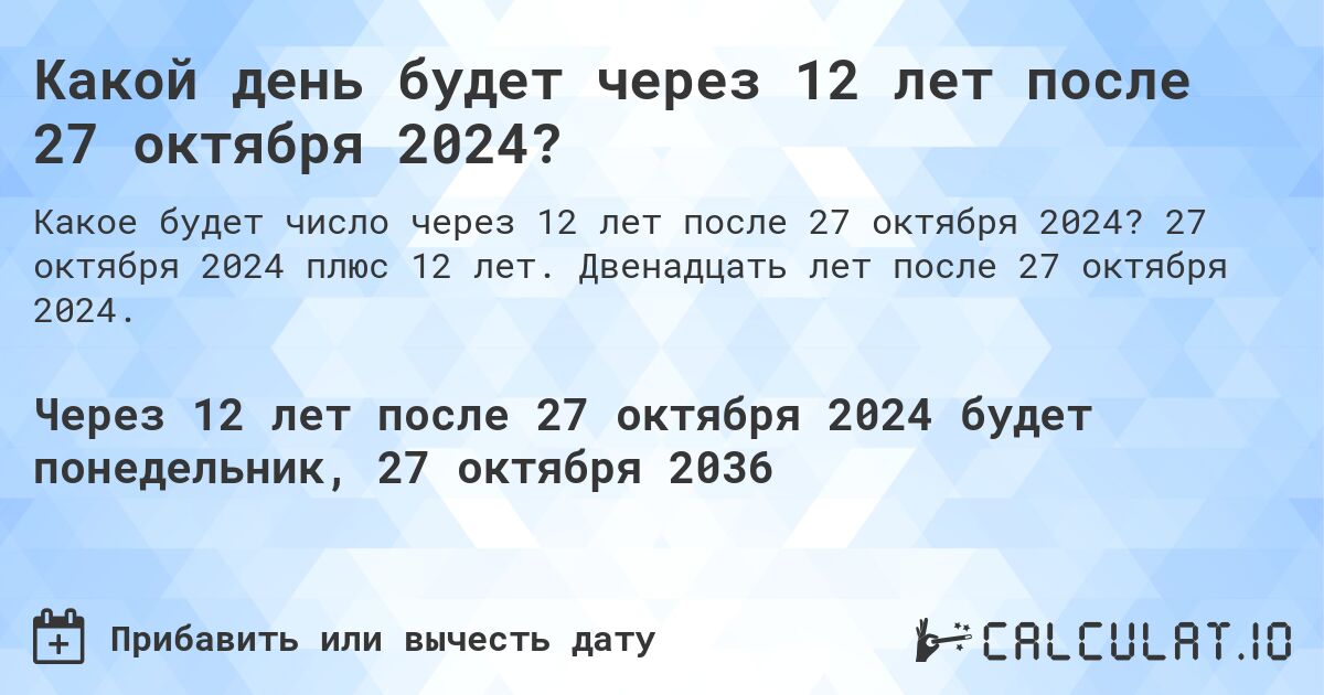 Какой день будет через 12 лет после 27 октября 2024?. 27 октября 2024 плюс 12 лет. Двенадцать лет после 27 октября 2024.