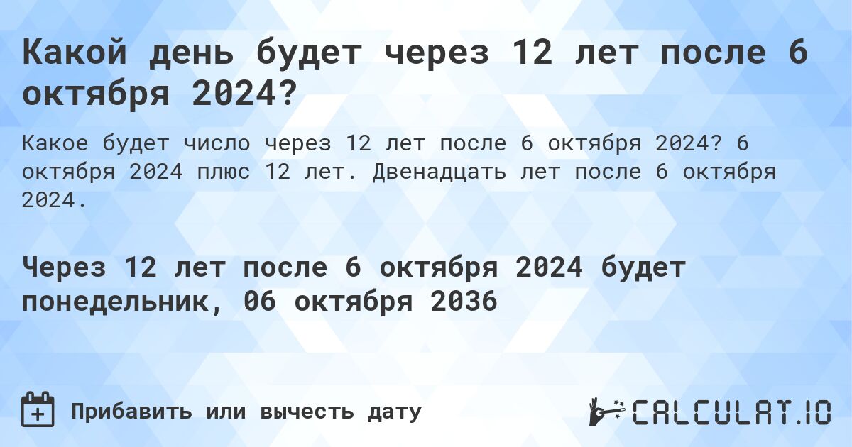 Какой день будет через 12 лет после 6 октября 2024?. 6 октября 2024 плюс 12 лет. Двенадцать лет после 6 октября 2024.