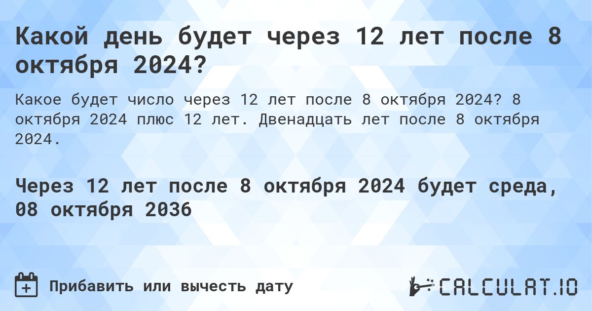 Какой день будет через 12 лет после 8 октября 2024?. 8 октября 2024 плюс 12 лет. Двенадцать лет после 8 октября 2024.