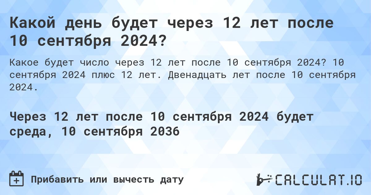 Какой день будет через 12 лет после 10 сентября 2024?. 10 сентября 2024 плюс 12 лет. Двенадцать лет после 10 сентября 2024.