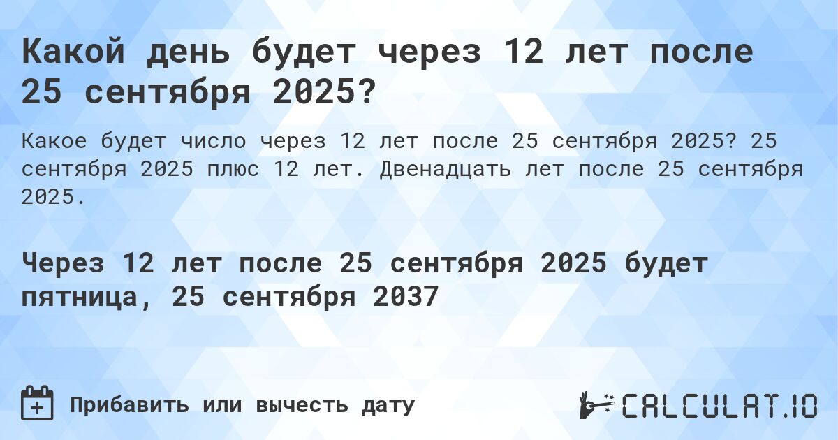 Какой день будет через 12 лет после 25 сентября 2025?. 25 сентября 2025 плюс 12 лет. Двенадцать лет после 25 сентября 2025.