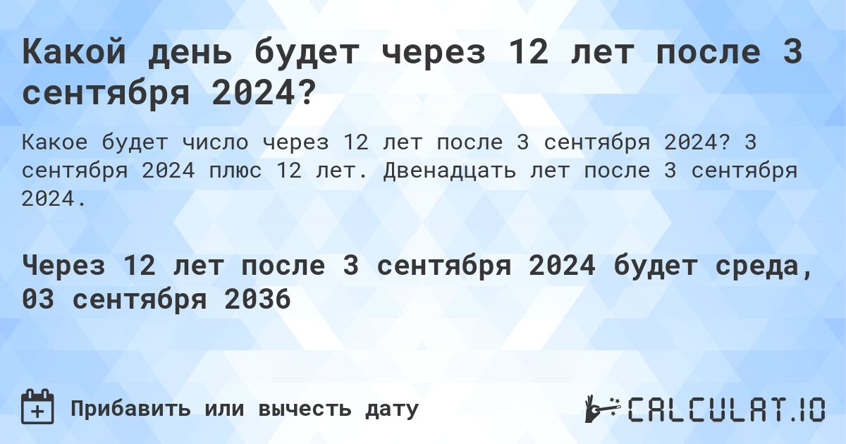 Какой день будет через 12 лет после 3 сентября 2024?. 3 сентября 2024 плюс 12 лет. Двенадцать лет после 3 сентября 2024.