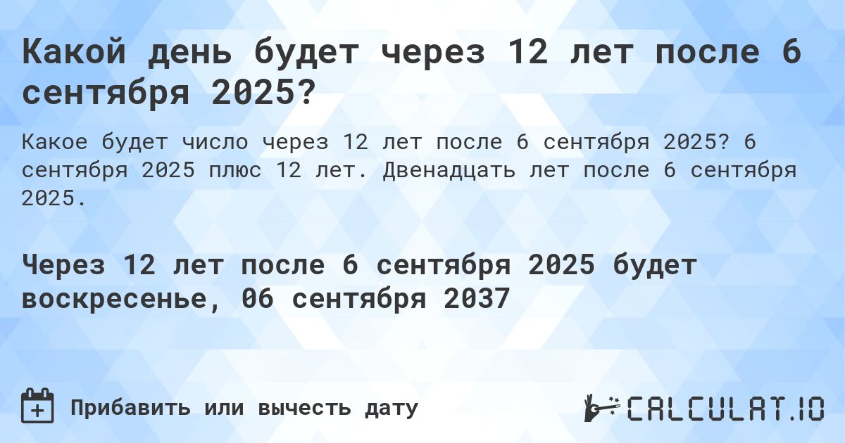 Какой день будет через 12 лет после 6 сентября 2025?. 6 сентября 2025 плюс 12 лет. Двенадцать лет после 6 сентября 2025.