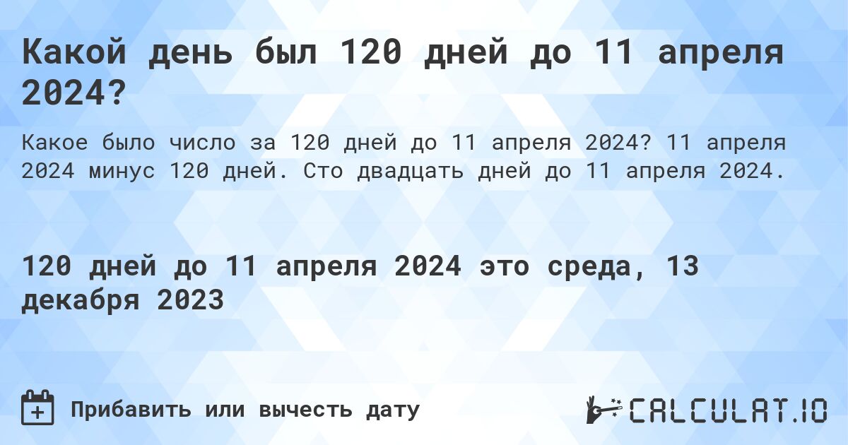 Какой день был 120 дней до 11 апреля 2024?. 11 апреля 2024 минус 120 дней. Сто двадцать дней до 11 апреля 2024.