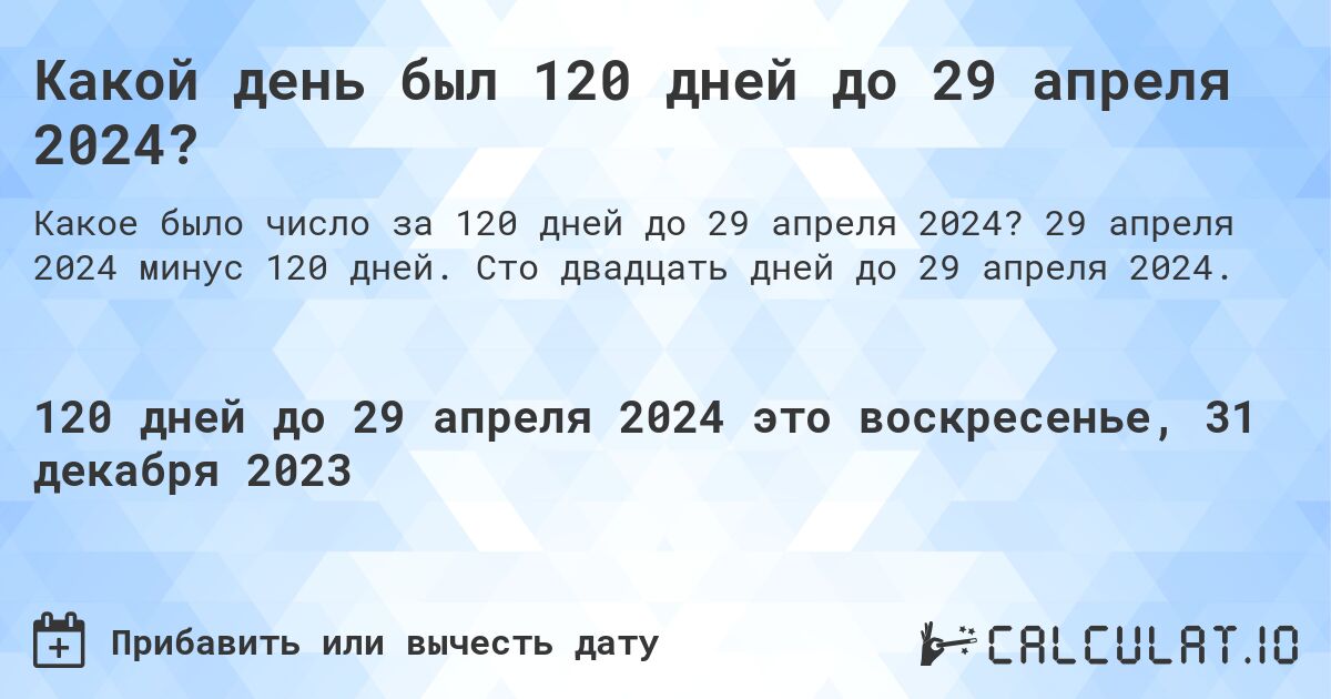 Какой день был 120 дней до 29 апреля 2024?. 29 апреля 2024 минус 120 дней. Сто двадцать дней до 29 апреля 2024.