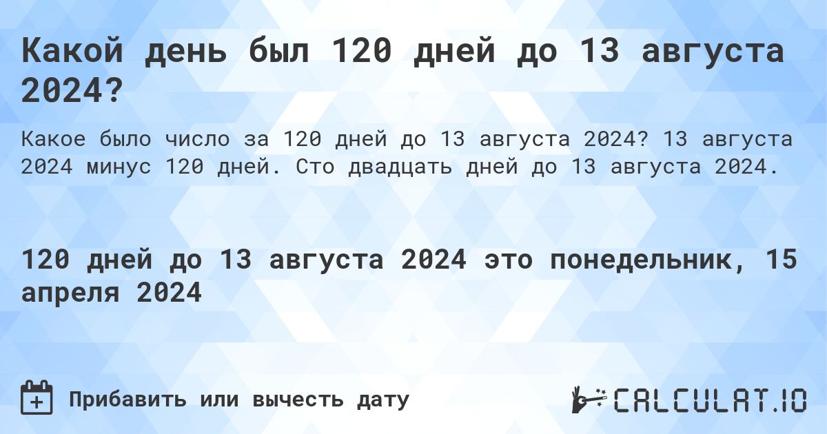 Какой день был 120 дней до 13 августа 2024?. 13 августа 2024 минус 120 дней. Сто двадцать дней до 13 августа 2024.