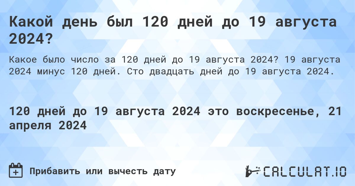 Какой день был 120 дней до 19 августа 2024?. 19 августа 2024 минус 120 дней. Сто двадцать дней до 19 августа 2024.