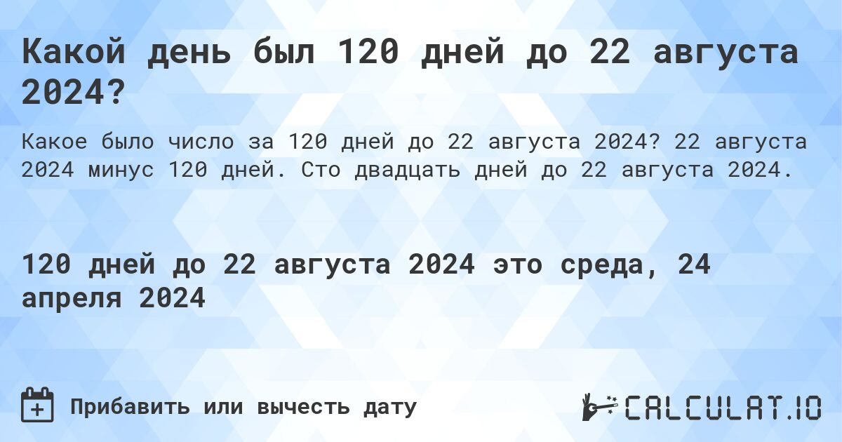 Какой день был 120 дней до 22 августа 2024?. 22 августа 2024 минус 120 дней. Сто двадцать дней до 22 августа 2024.