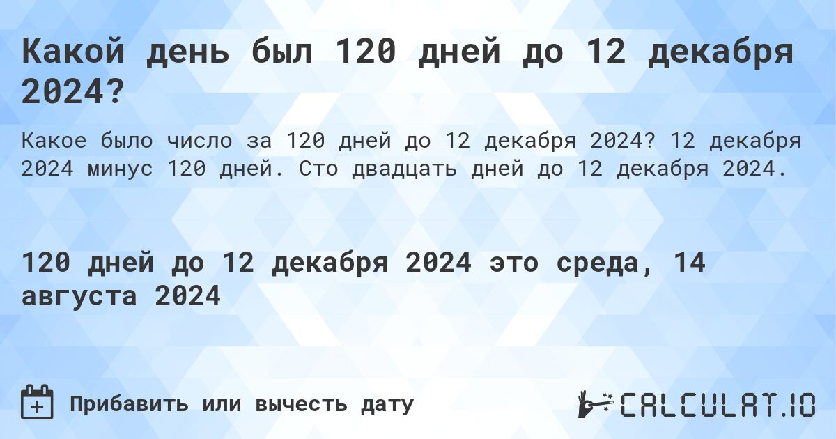 Какой день будет через 120 дней до 12 декабря 2024?. 12 декабря 2024 минус 120 дней. Сто двадцать дней до 12 декабря 2024.