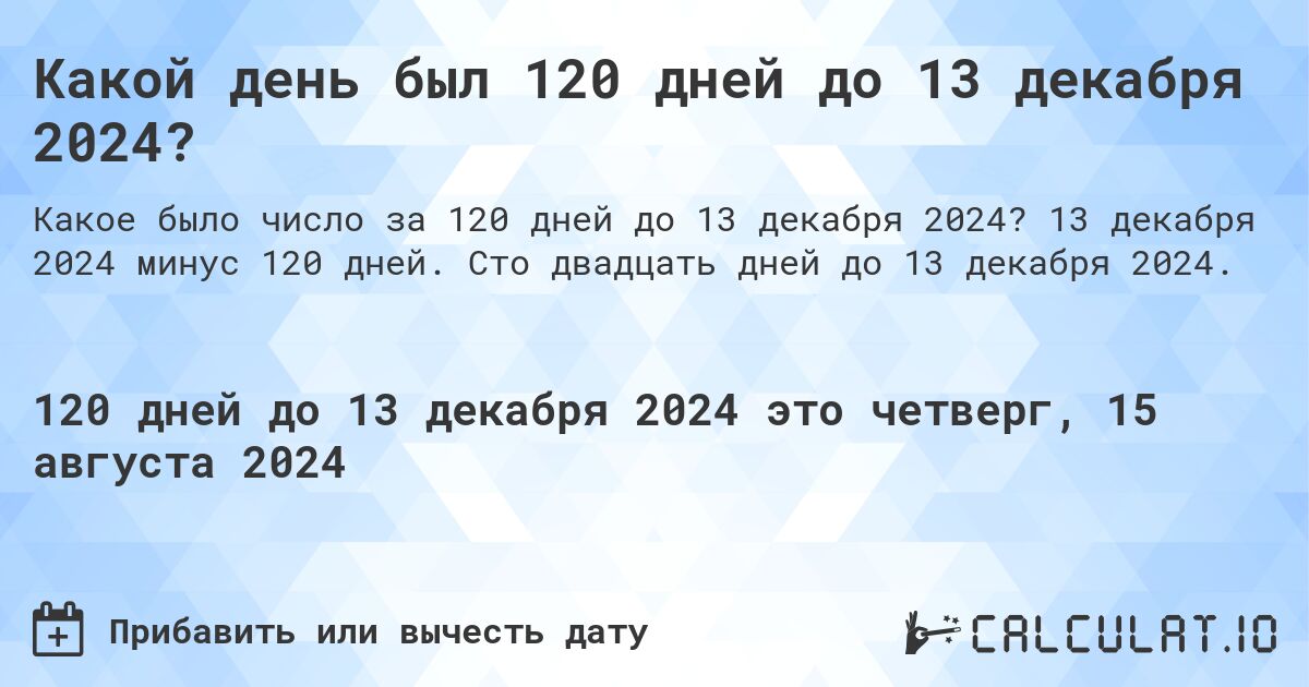 Какой день был 120 дней до 13 декабря 2024?. 13 декабря 2024 минус 120 дней. Сто двадцать дней до 13 декабря 2024.