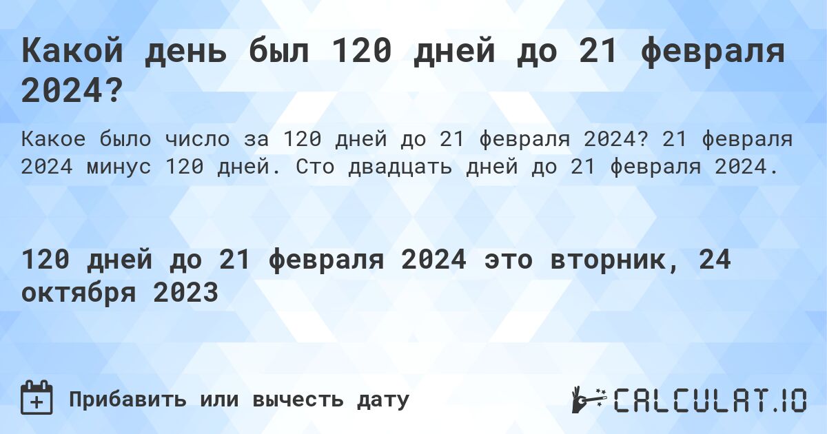 Какой день был 120 дней до 21 февраля 2024?. 21 февраля 2024 минус 120 дней. Сто двадцать дней до 21 февраля 2024.