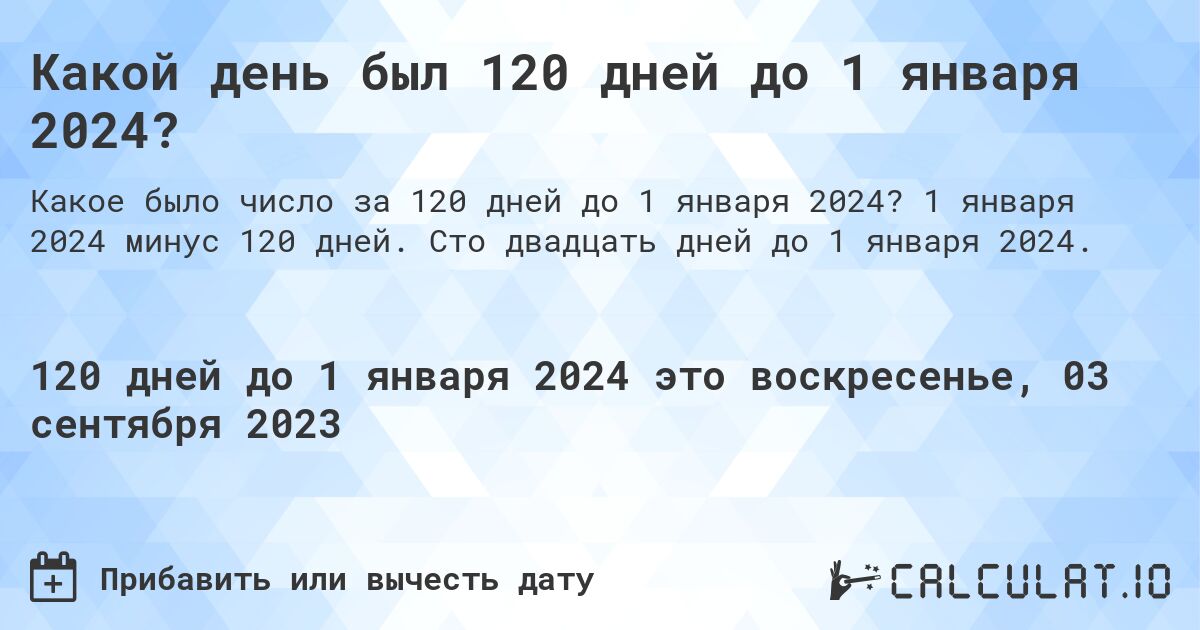 Какой день был 120 дней до 1 января 2024?. 1 января 2024 минус 120 дней. Сто двадцать дней до 1 января 2024.