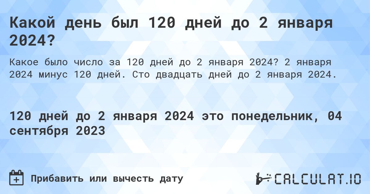 Какой день был 120 дней до 2 января 2024?. 2 января 2024 минус 120 дней. Сто двадцать дней до 2 января 2024.