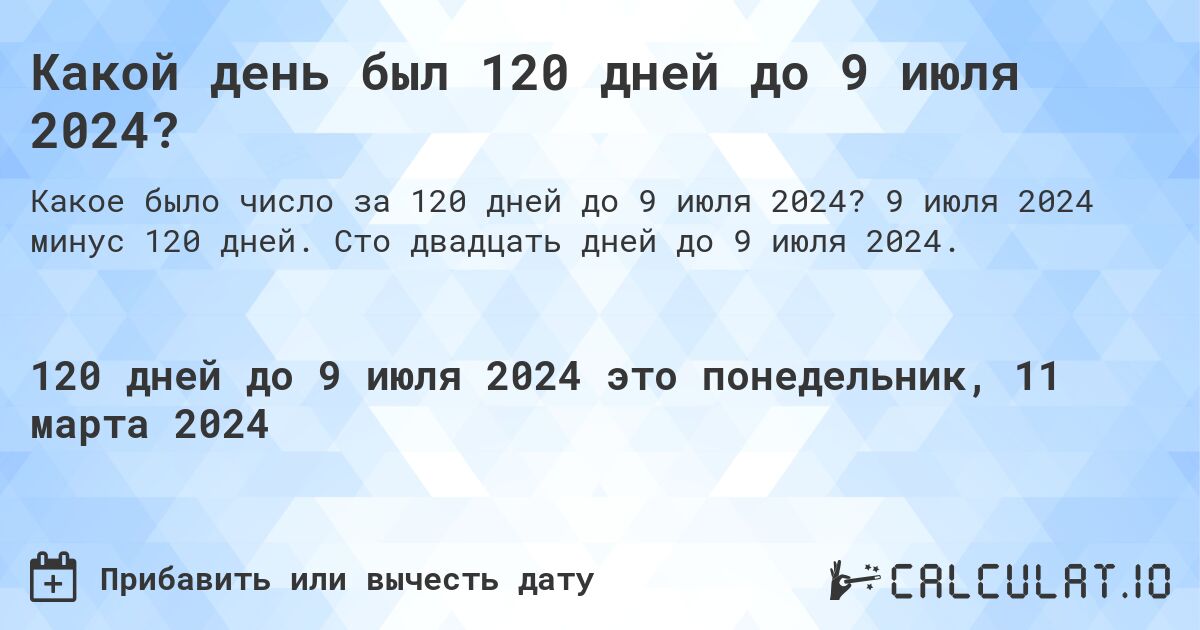 Какой день был 120 дней до 9 июля 2024?. 9 июля 2024 минус 120 дней. Сто двадцать дней до 9 июля 2024.