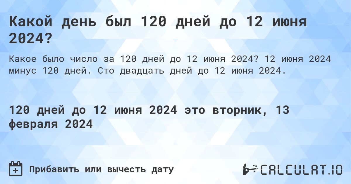 Какой день был 120 дней до 12 июня 2024?. 12 июня 2024 минус 120 дней. Сто двадцать дней до 12 июня 2024.