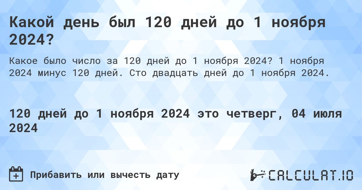 Какой день был 120 дней до 1 ноября 2024?. 1 ноября 2024 минус 120 дней. Сто двадцать дней до 1 ноября 2024.