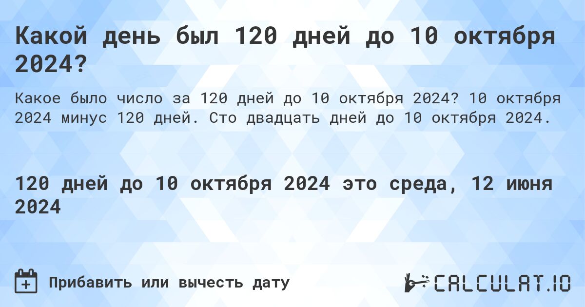 Какой день будет через 120 дней до 10 октября 2024?. 10 октября 2024 минус 120 дней. Сто двадцать дней до 10 октября 2024.