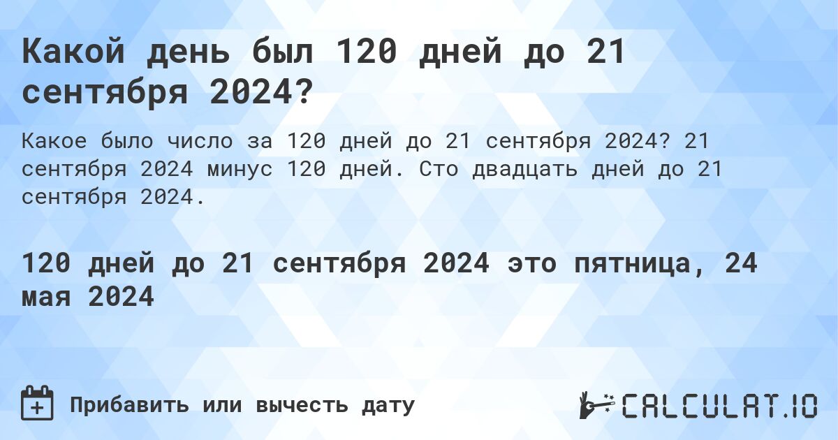 Какой день будет через 120 дней до 21 сентября 2024?. 21 сентября 2024 минус 120 дней. Сто двадцать дней до 21 сентября 2024.