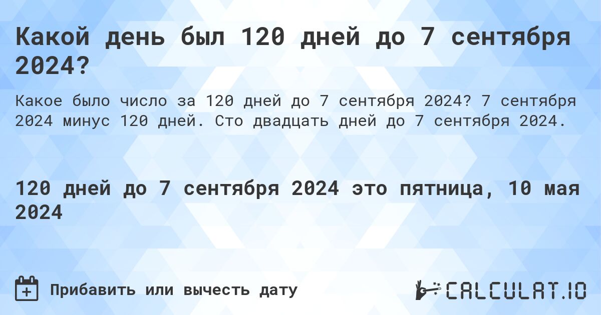 Какой день был 120 дней до 7 сентября 2024?. 7 сентября 2024 минус 120 дней. Сто двадцать дней до 7 сентября 2024.