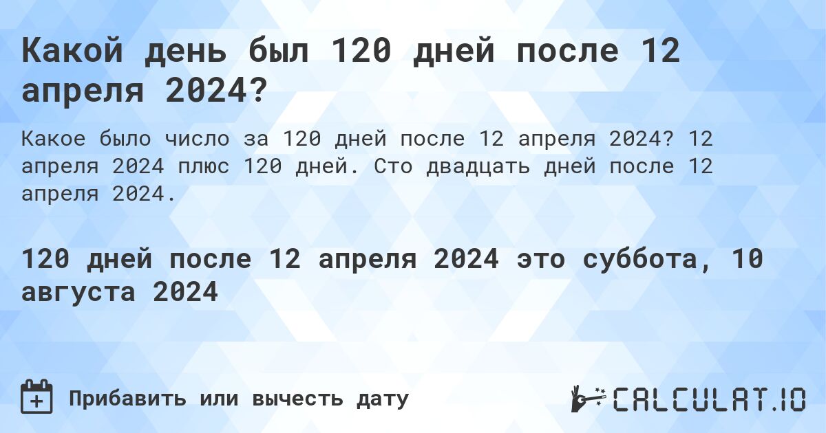 Какой день будет через 120 дней после 12 апреля 2024?. 12 апреля 2024 плюс 120 дней. Сто двадцать дней после 12 апреля 2024.