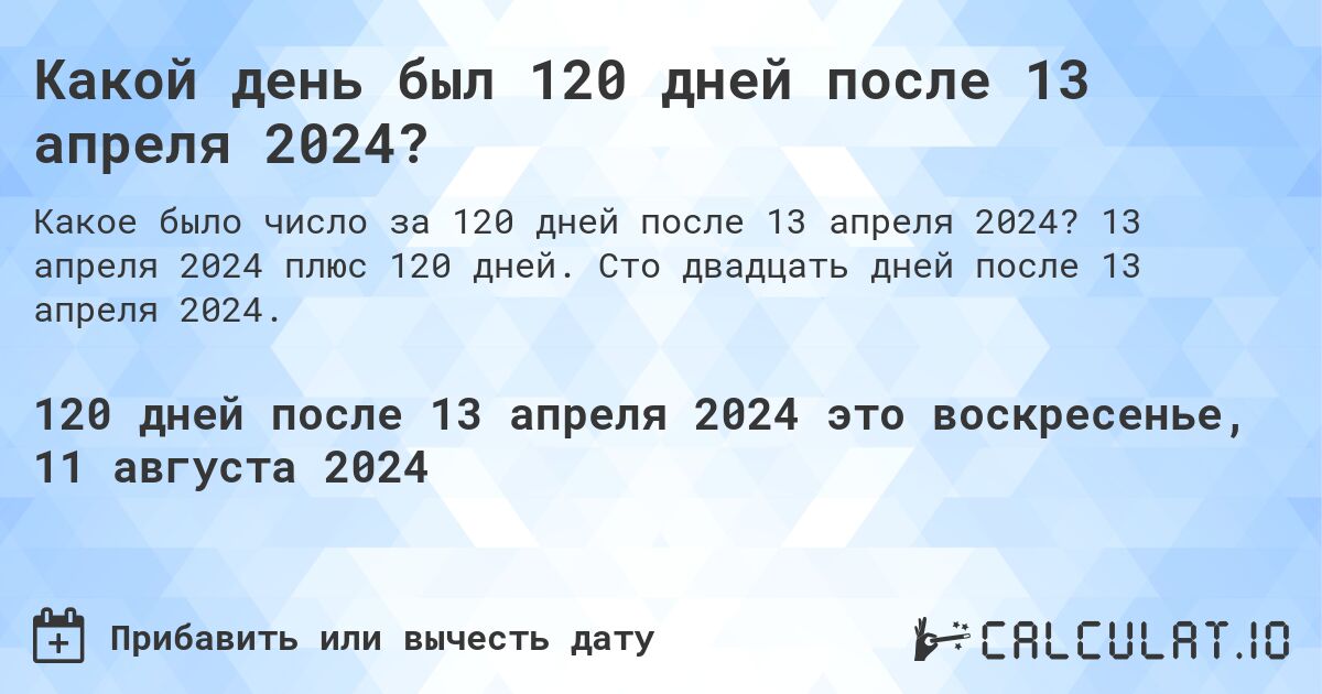 Какой день был 120 дней после 13 апреля 2024?. 13 апреля 2024 плюс 120 дней. Сто двадцать дней после 13 апреля 2024.