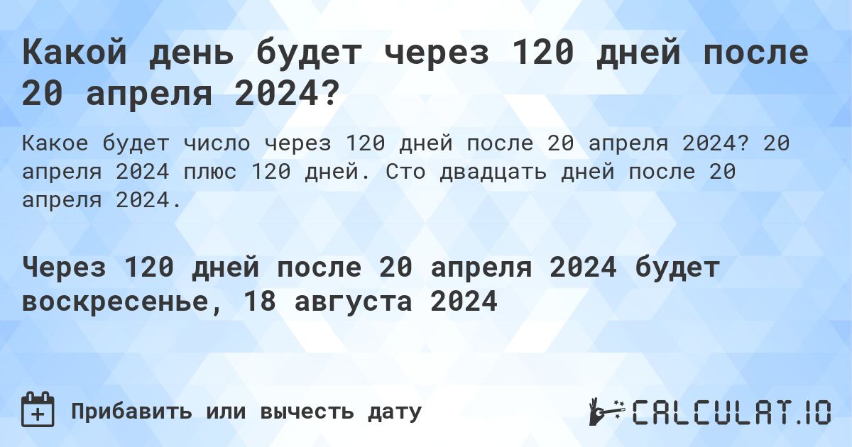 Какой день будет через 120 дней после 20 апреля 2024?. 20 апреля 2024 плюс 120 дней. Сто двадцать дней после 20 апреля 2024.