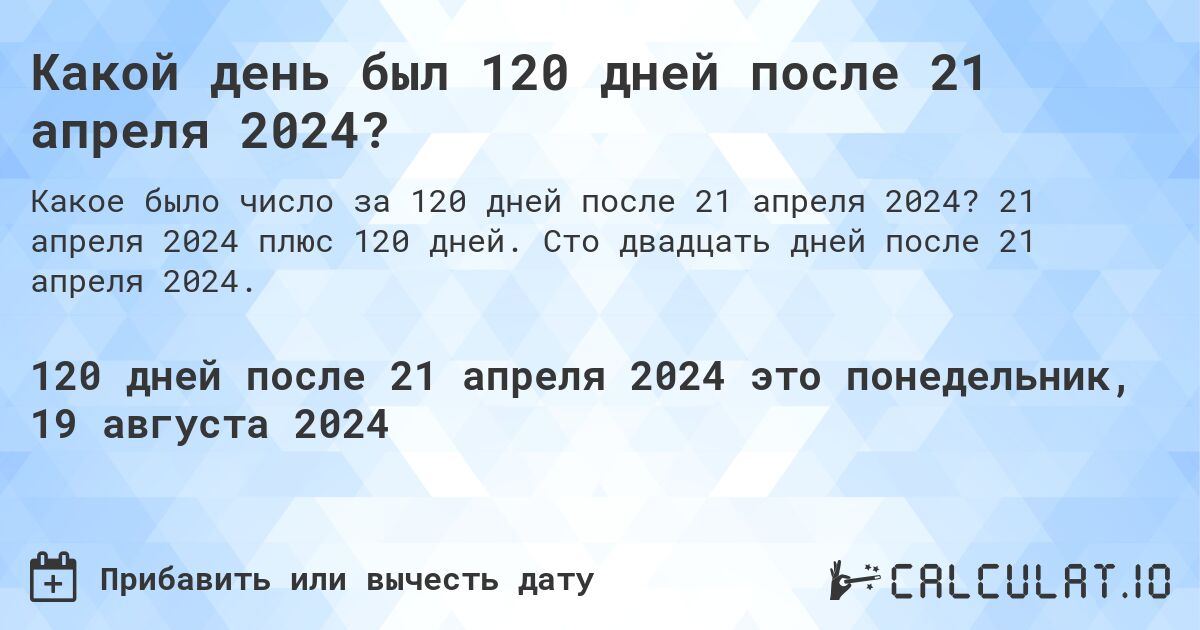 Какой день был 120 дней после 21 апреля 2024?. 21 апреля 2024 плюс 120 дней. Сто двадцать дней после 21 апреля 2024.