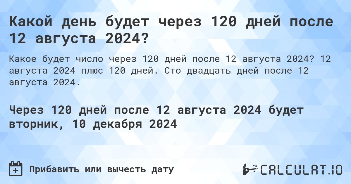Какой день будет через 120 дней после 12 августа 2024?. 12 августа 2024 плюс 120 дней. Сто двадцать дней после 12 августа 2024.