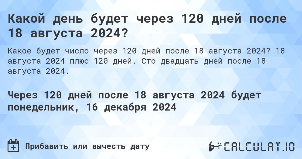 Какой день будет через 120 дней после 18 августа 2024?. 18 августа 2024 плюс 120 дней. Сто двадцать дней после 18 августа 2024.