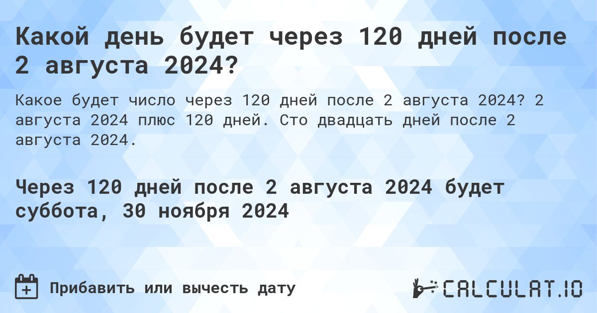 Какой день будет через 120 дней после 2 августа 2024?. 2 августа 2024 плюс 120 дней. Сто двадцать дней после 2 августа 2024.