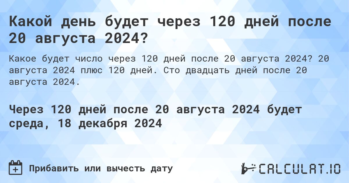 Какой день будет через 120 дней после 20 августа 2024?. 20 августа 2024 плюс 120 дней. Сто двадцать дней после 20 августа 2024.