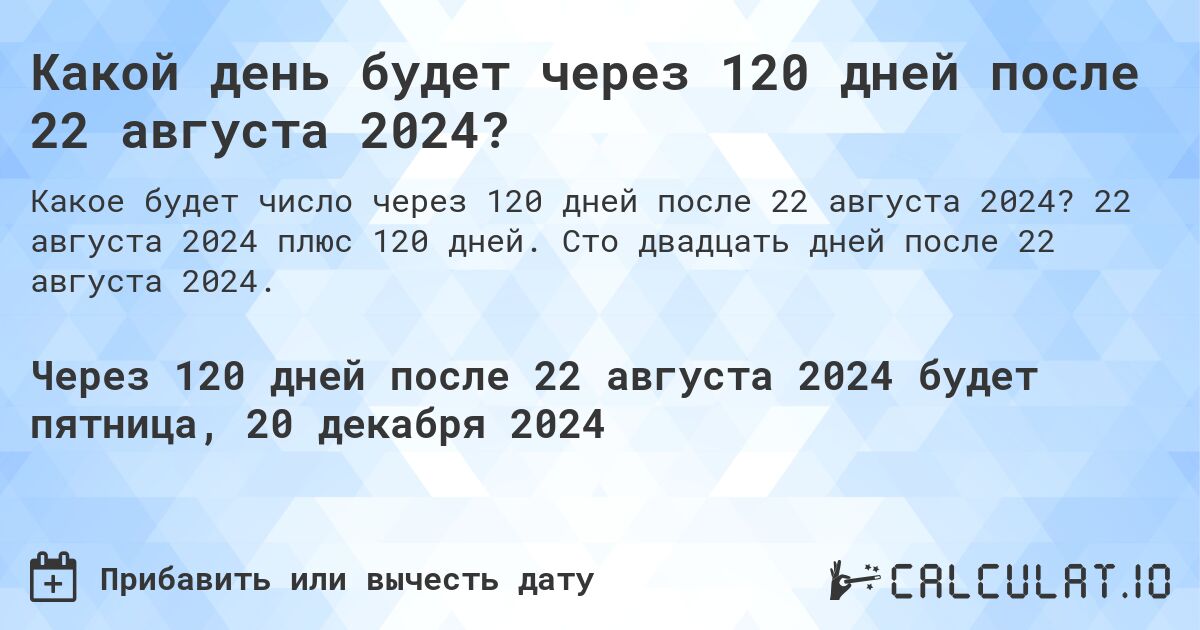 Какой день будет через 120 дней после 22 августа 2024?. 22 августа 2024 плюс 120 дней. Сто двадцать дней после 22 августа 2024.