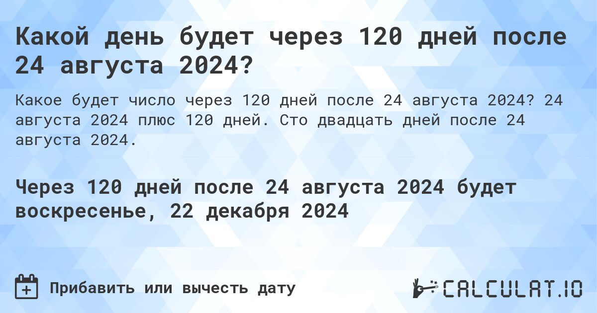 Какой день будет через 120 дней после 24 августа 2024?. 24 августа 2024 плюс 120 дней. Сто двадцать дней после 24 августа 2024.