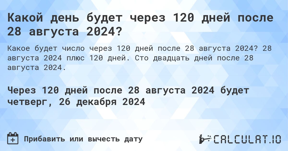 Какой день будет через 120 дней после 28 августа 2024?. 28 августа 2024 плюс 120 дней. Сто двадцать дней после 28 августа 2024.