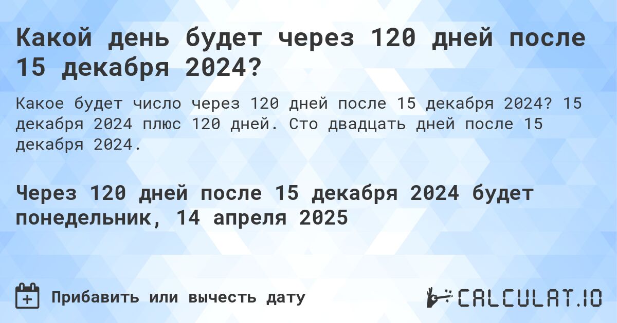 Какой день будет через 120 дней после 15 декабря 2024?. 15 декабря 2024 плюс 120 дней. Сто двадцать дней после 15 декабря 2024.