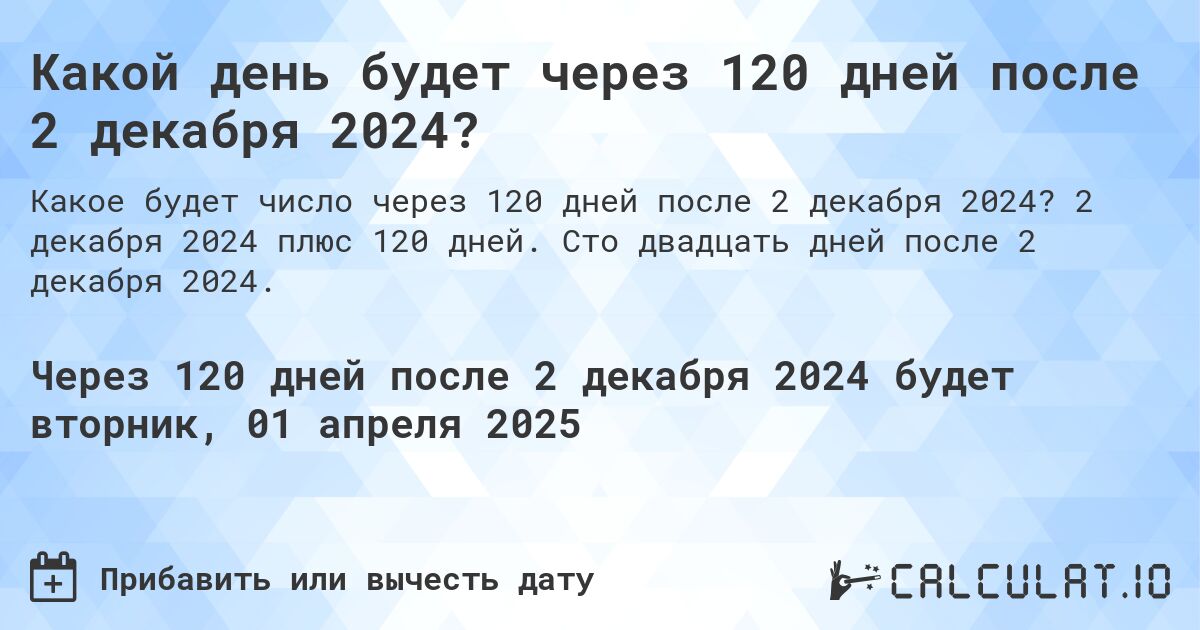 Какой день будет через 120 дней после 2 декабря 2024?. 2 декабря 2024 плюс 120 дней. Сто двадцать дней после 2 декабря 2024.