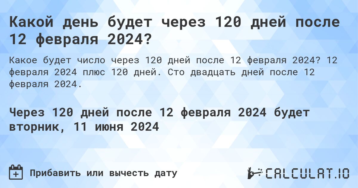 Какой день будет через 120 дней после 12 февраля 2024?. 12 февраля 2024 плюс 120 дней. Сто двадцать дней после 12 февраля 2024.