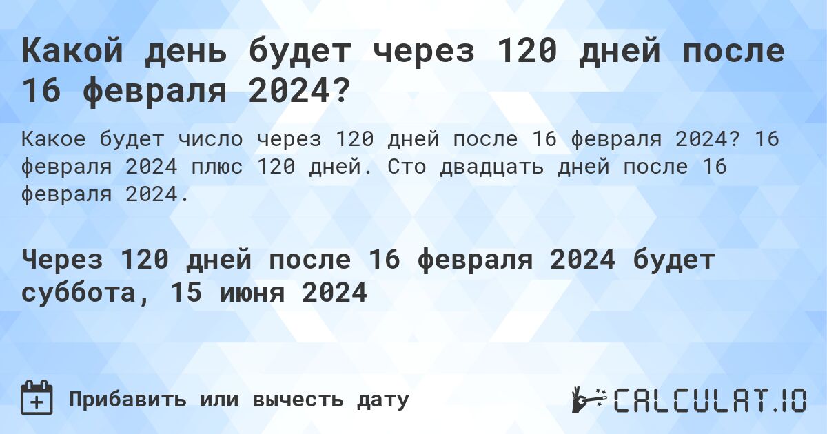 Какой день будет через 120 дней после 16 февраля 2024?. 16 февраля 2024 плюс 120 дней. Сто двадцать дней после 16 февраля 2024.