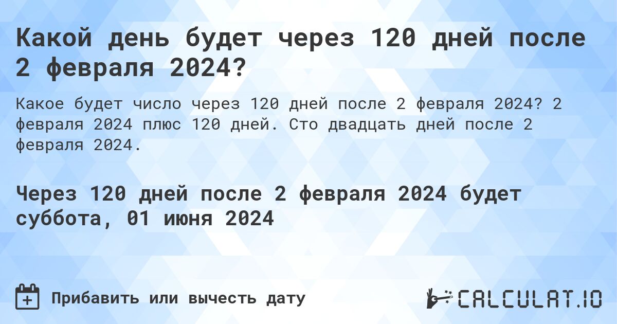 Какой день будет через 120 дней после 2 февраля 2024?. 2 февраля 2024 плюс 120 дней. Сто двадцать дней после 2 февраля 2024.