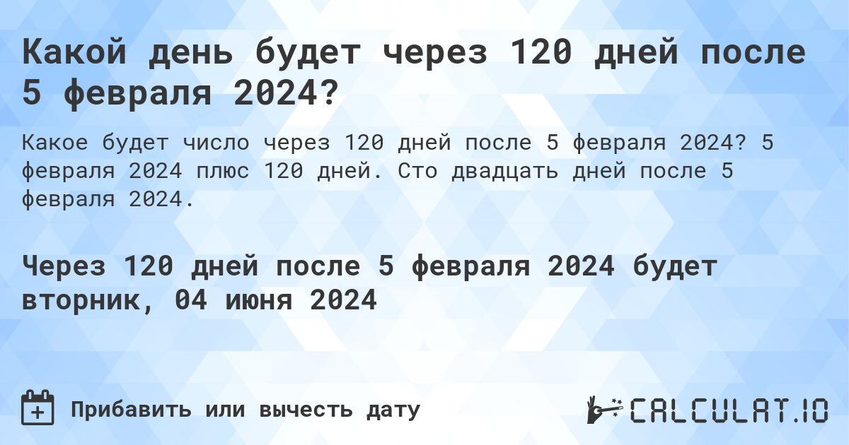 Какой день будет через 120 дней после 5 февраля 2024?. 5 февраля 2024 плюс 120 дней. Сто двадцать дней после 5 февраля 2024.
