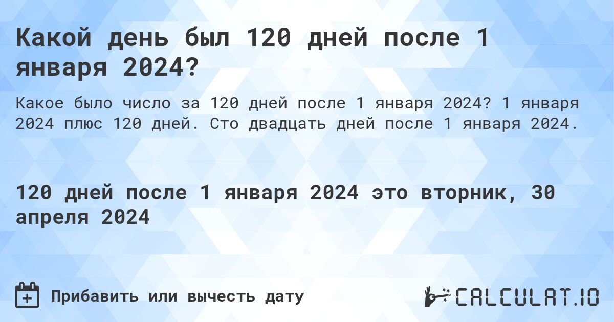 Какой день был 120 дней после 1 января 2024?. 1 января 2024 плюс 120 дней. Сто двадцать дней после 1 января 2024.