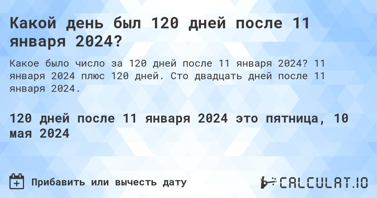 Какой день будет через 120 дней после 11 января 2024?. 11 января 2024 плюс 120 дней. Сто двадцать дней после 11 января 2024.