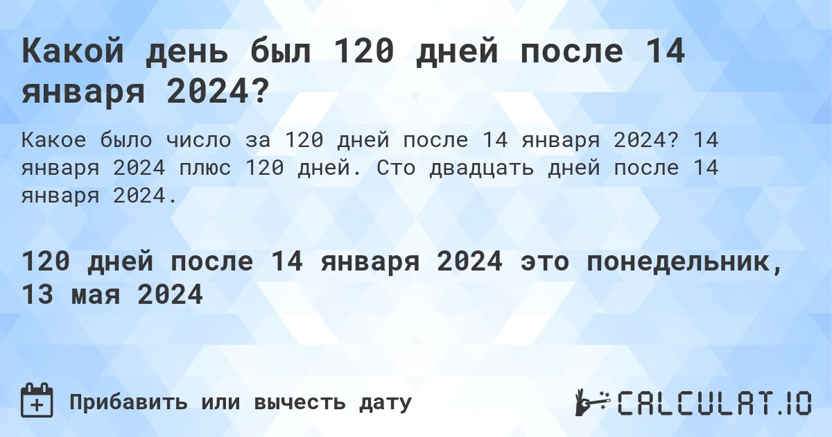 Какой день будет через 120 дней после 14 января 2024?. 14 января 2024 плюс 120 дней. Сто двадцать дней после 14 января 2024.