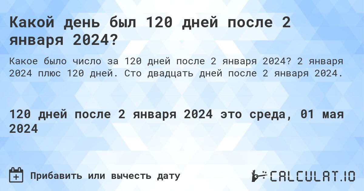 Какой день был 120 дней после 2 января 2024?. 2 января 2024 плюс 120 дней. Сто двадцать дней после 2 января 2024.