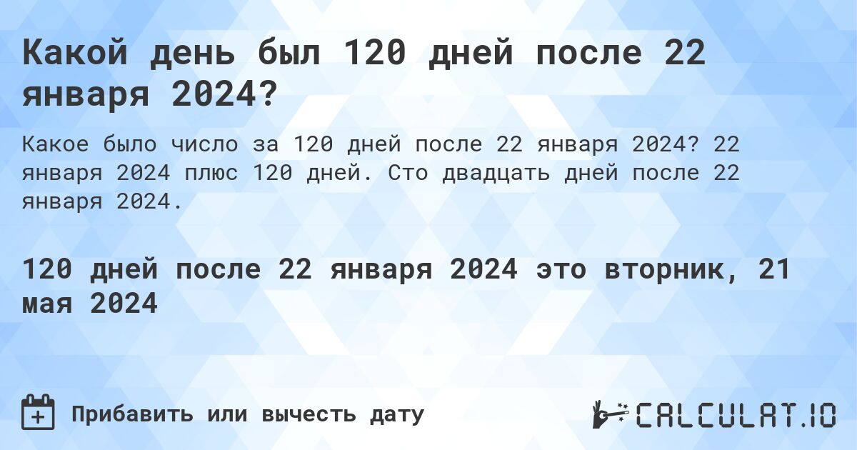 Какой день будет через 120 дней после 22 января 2024?. 22 января 2024 плюс 120 дней. Сто двадцать дней после 22 января 2024.
