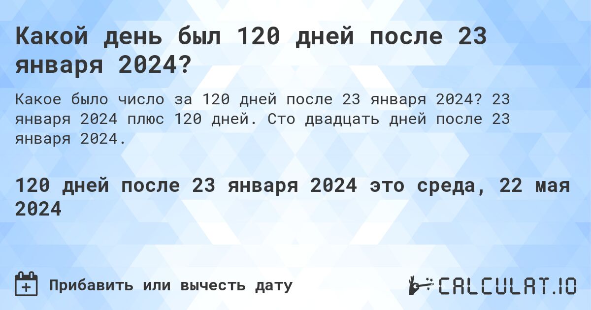 Какой день будет через 120 дней после 23 января 2024?. 23 января 2024 плюс 120 дней. Сто двадцать дней после 23 января 2024.