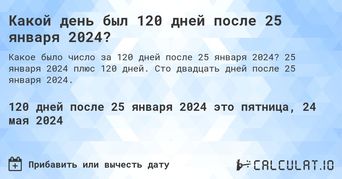Какой день будет через 120 дней после 25 января 2024?. 25 января 2024 плюс 120 дней. Сто двадцать дней после 25 января 2024.