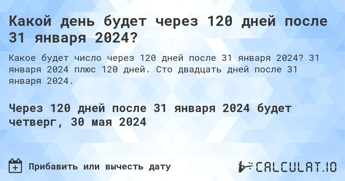 Какой день будет через 120 дней после 31 января 2024?. 31 января 2024 плюс 120 дней. Сто двадцать дней после 31 января 2024.