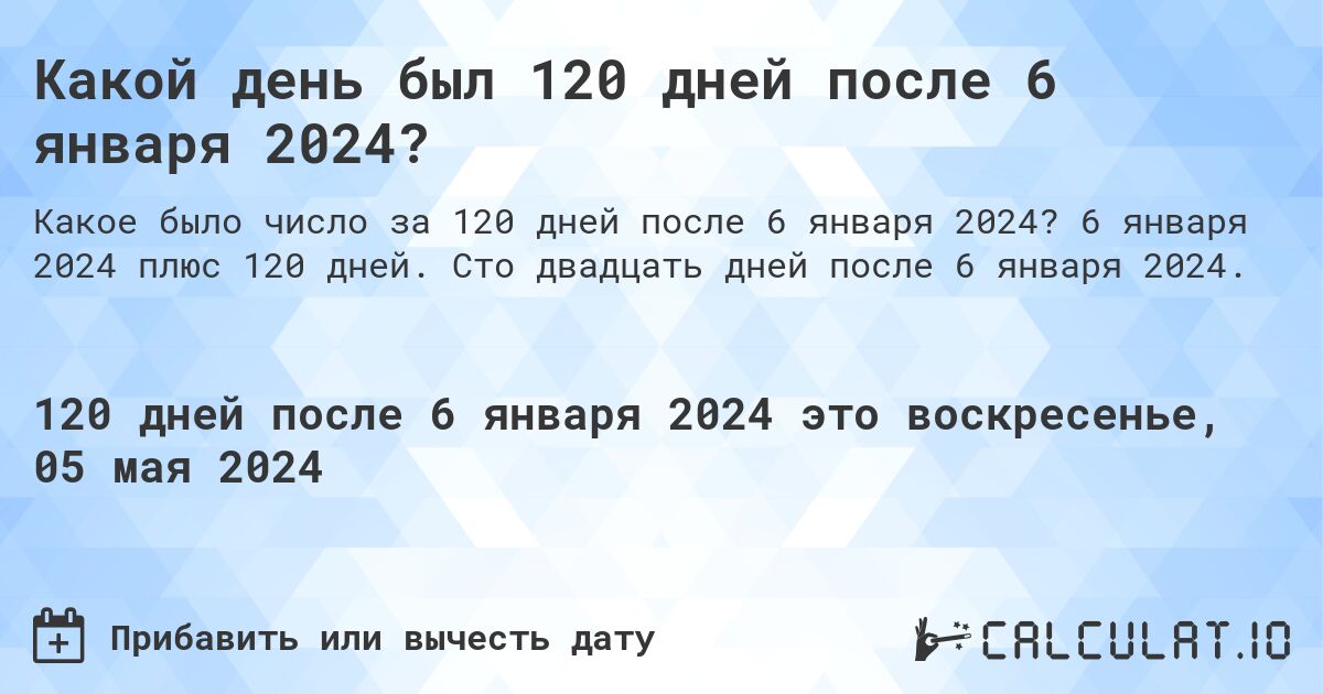 Какой день будет через 120 дней после 6 января 2024?. 6 января 2024 плюс 120 дней. Сто двадцать дней после 6 января 2024.