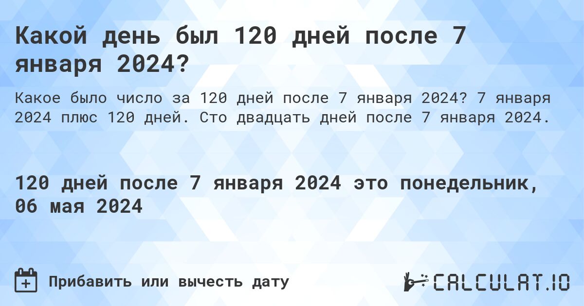 Какой день будет через 120 дней после 7 января 2024?. 7 января 2024 плюс 120 дней. Сто двадцать дней после 7 января 2024.